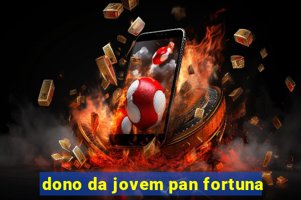 dono da jovem pan fortuna